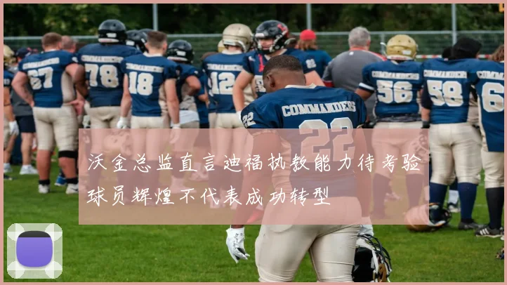 沃金总监直言迪福执教能力待考验球员辉煌不代表成功转型