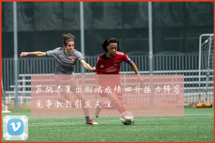 苏炳添复出测试成绩回升接力阵容竞争激烈引发关注