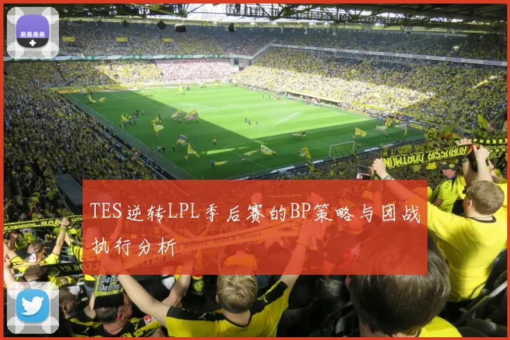 TES逆转LPL季后赛的BP策略与团战执行分析
