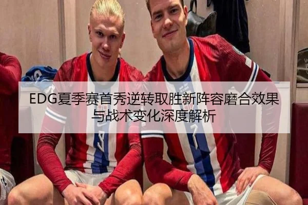 EDG夏季赛首秀逆转取胜新阵容磨合效果与战术变化深度解析