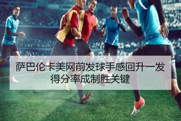 萨巴伦卡美网前发球手感回升一发得分率成制胜关键
