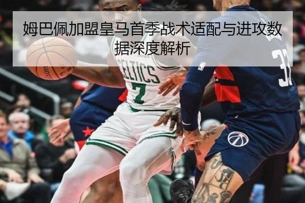 姆巴佩加盟皇马首季战术适配与进攻数据深度解析