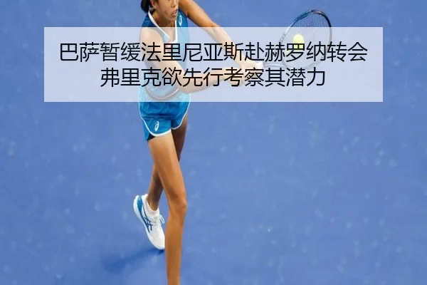 巴萨暂缓法里尼亚斯赴赫罗纳转会 弗里克欲先行考察其潜力