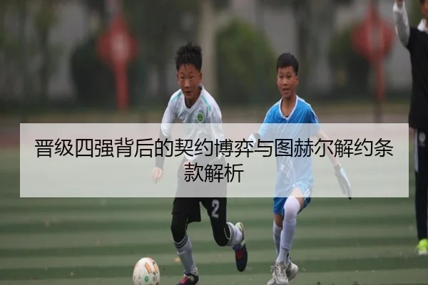 晋级四强背后的契约博弈与图赫尔解约条款解析